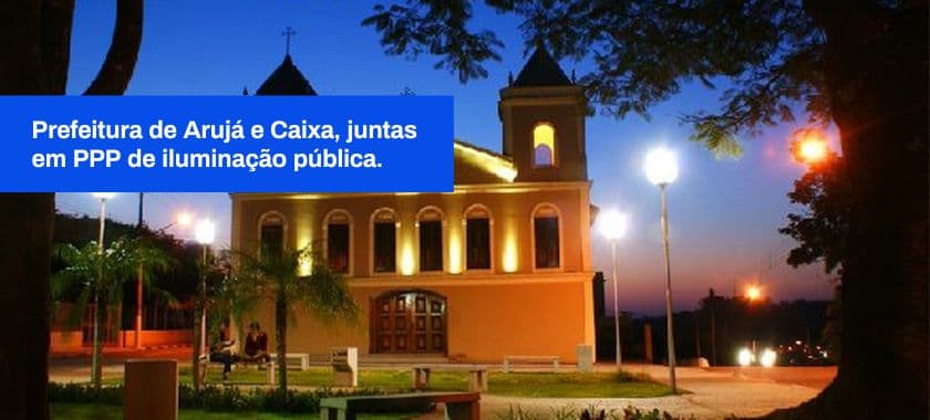 PREFEITURA DE ARUJÁ E CAIXA JUNTAS EM PPP DE ILUMINAÇÃO PÚBLICA