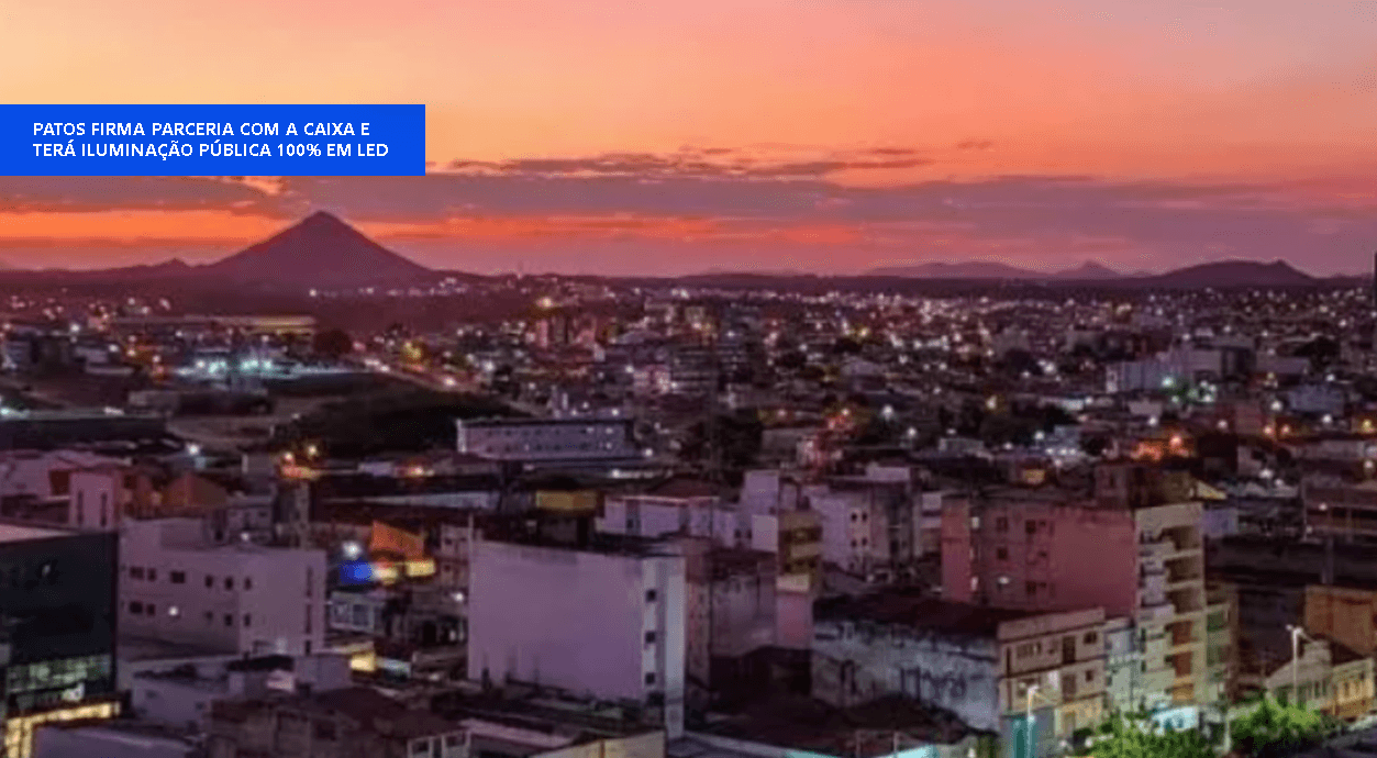 PATOS/PB FIRMA PARCERIA COM CAIXA E TERÁ ILUMINAÇÃO PÚBLICA 100% EM LED