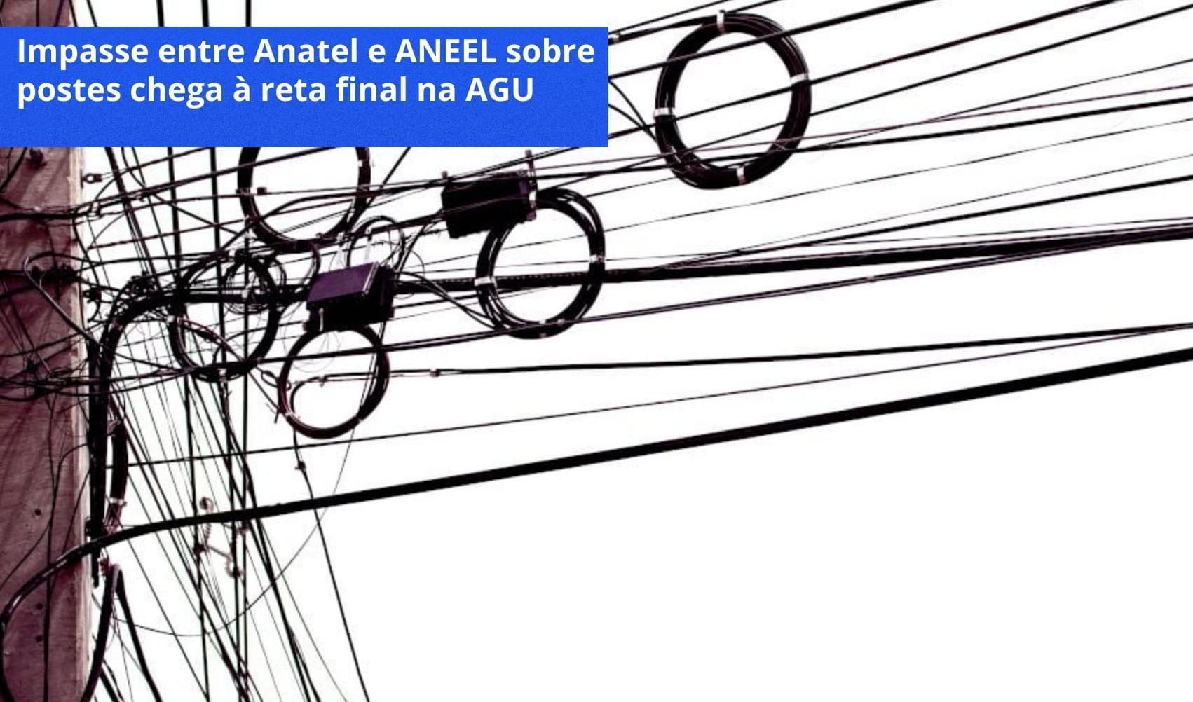 IMPASSE ENTRE ANETEL E ANEEL SOBRE POSTES CHEGA À RETA FINAL NA AGU